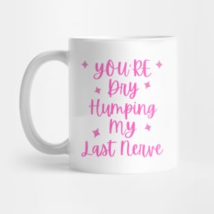 You're Dry Humping My Last Nerve Mug